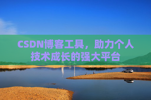 CSDN博客工具,助力个人技术成长的强大平台